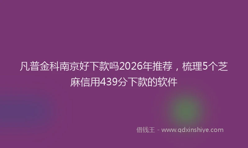 凡普金科南京好下款吗2026年推荐，梳理5个芝麻信用439分下款的软件