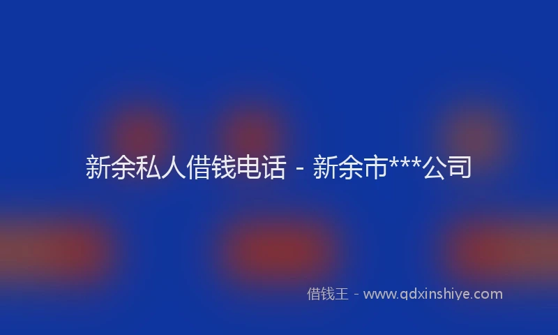新余私人借钱电话 - 新余市***公司