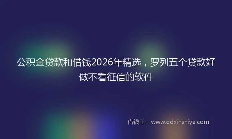 公积金贷款和借钱2026年精选，罗列五个贷款好做不看征信的软件