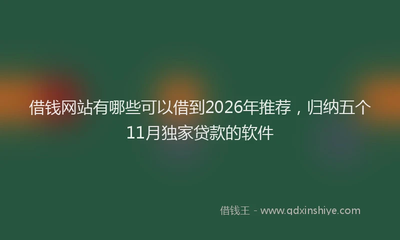 借钱网站有哪些可以借到2026年推荐，归纳五个11月独家贷款的软件