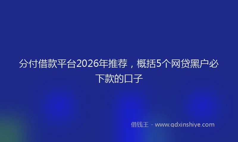分付借款平台2026年推荐，概括5个网贷黑户必下款的口子