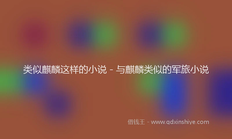 类似麒麟这样的小说 - 与麒麟类似的军旅小说