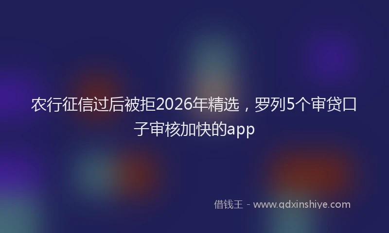 农行征信过后被拒2026年精选,罗列5个审贷口子审核加快的app