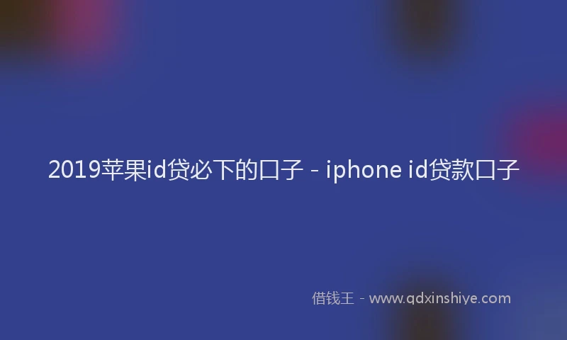 2019苹果id贷必下的口子 - iphone id贷款口子