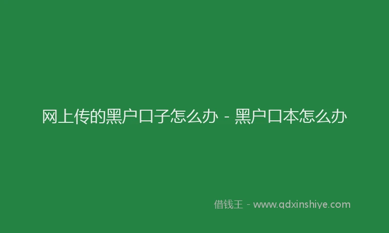 网上传的黑户口子怎么办 - 黑户口本怎么办