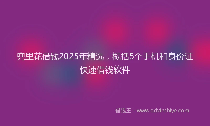 兜里花借钱2025年精选，概括5个手机和身份证快速借钱软件