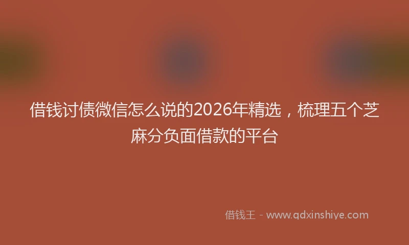 借钱讨债微信怎么说的2026年精选，梳理五个芝麻分负面借款的平台