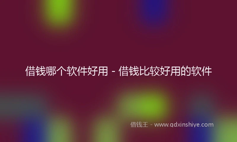 借钱哪个软件好用 - 借钱比较好用的软件