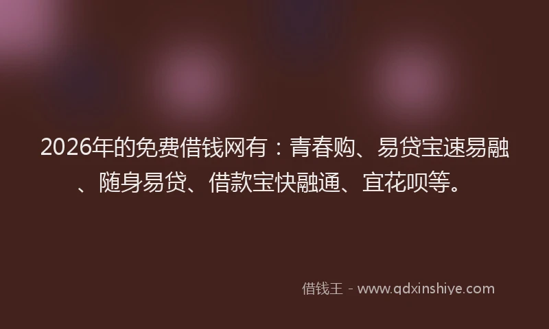 2026年的免费借钱网有：青春购、易贷宝速易融、随身易贷、借款宝快融通、宜花呗等。