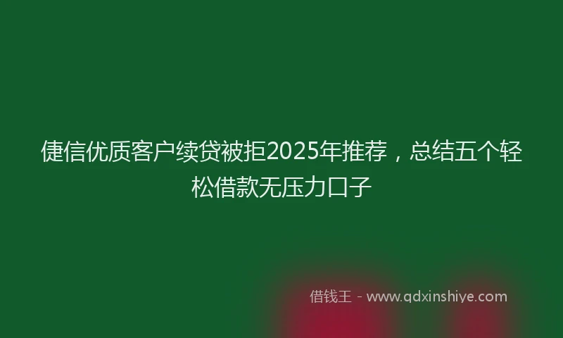 倢信优质客户续贷被拒2025年推荐,总结五个轻松借款无压力口子