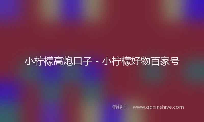 小柠檬高炮口子 - 小柠檬好物百家号