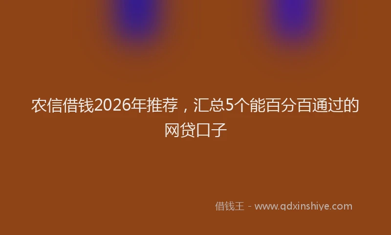 农信借钱2026年推荐，汇总5个能百分百通过的网贷口子