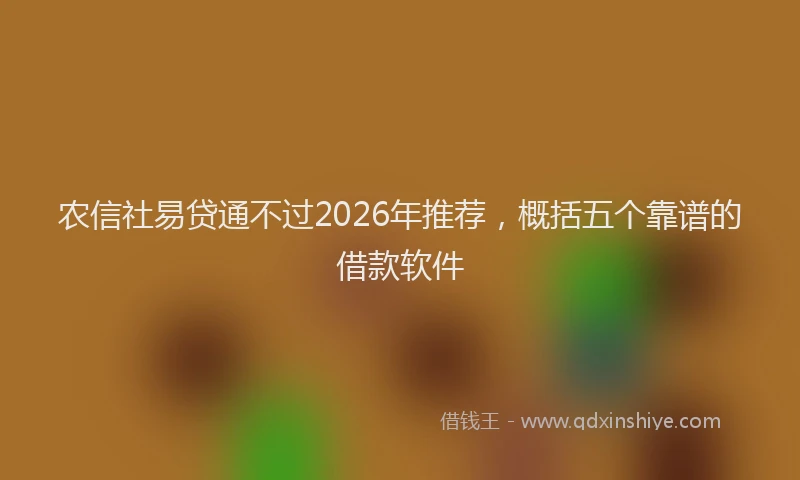 农信社易贷通不过2026年推荐，概括五个靠谱的借款软件