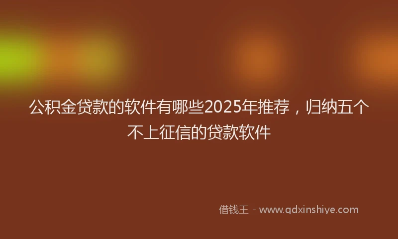 公积金贷款的软件有哪些2025年推荐，归纳五个不上征信的贷款软件