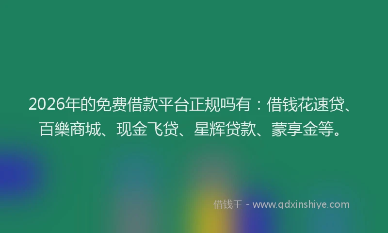 2026年的免费借款平台正规吗有:借钱花速贷、百樂商城、现金飞贷、星辉贷款、蒙享金等。