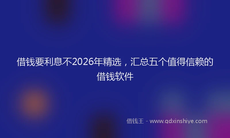 借钱要利息不2026年精选,汇总五个值得信赖的借钱软件