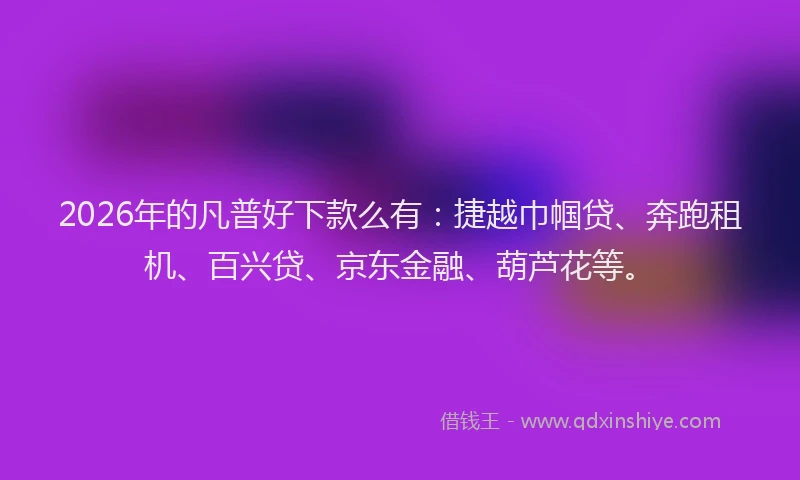 2026年的凡普好下款么有：捷越巾帼贷、奔跑租机、百兴贷、京东金融、葫芦花等。