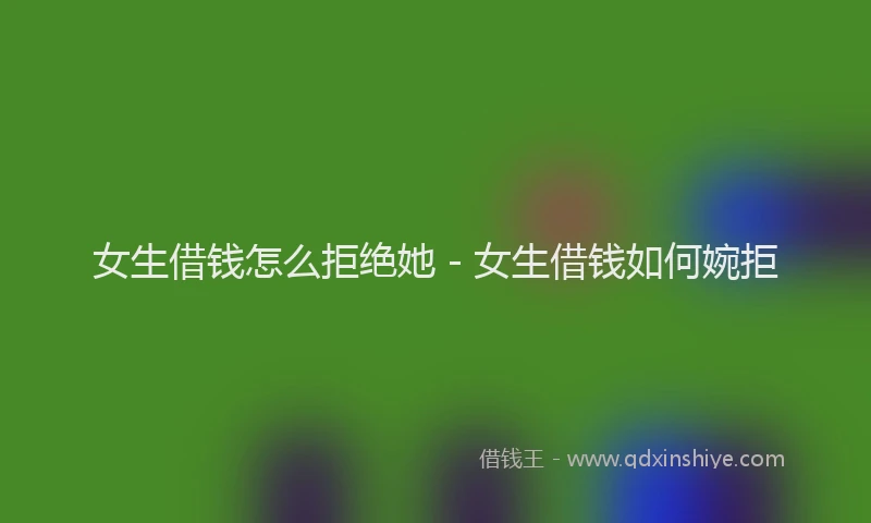 女生借钱怎么拒绝她 - 女生借钱如何婉拒