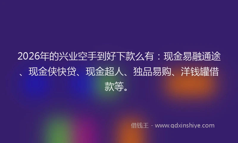 2026年的兴业空手到好下款么有:现金易融通途、现金侠快贷、现金超人、独品易购、洋钱罐借款等。