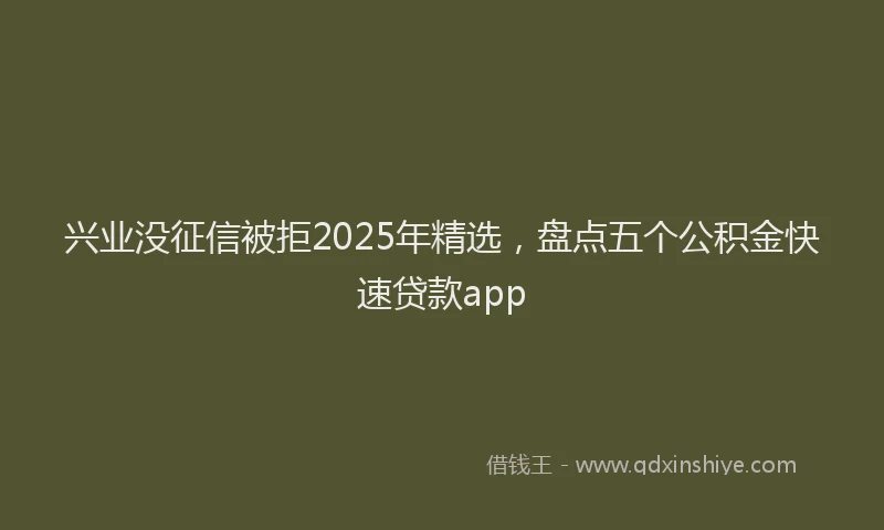 兴业没征信被拒2025年精选，盘点五个公积金快速贷款app