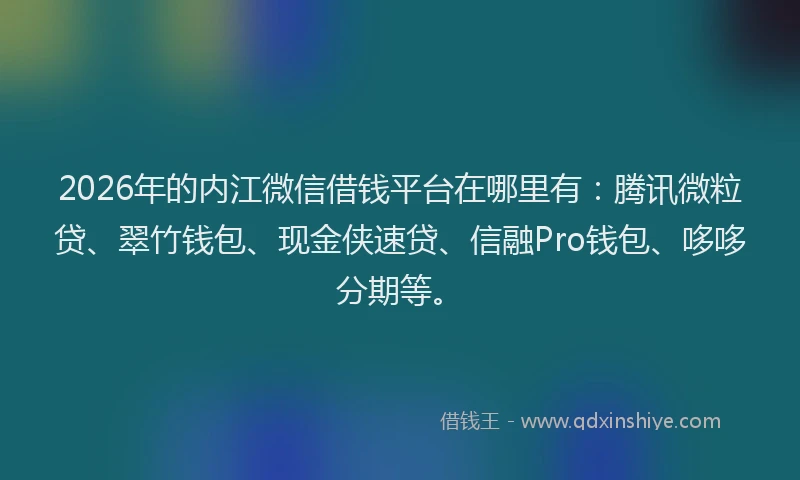 2026年的内江微信借钱平台在哪里有：腾讯微粒贷、翠竹钱包、现金侠速贷、信融Pro钱包、哆哆分期等。