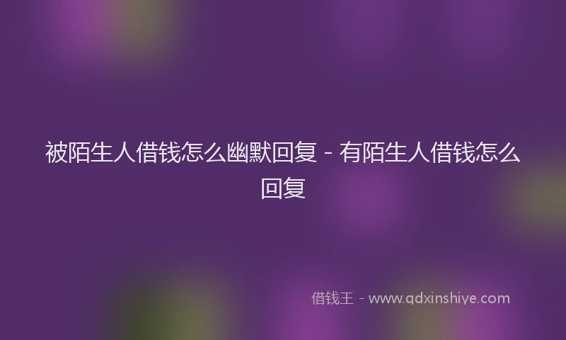 被陌生人借钱怎么幽默回复 - 有陌生人借钱怎么回复