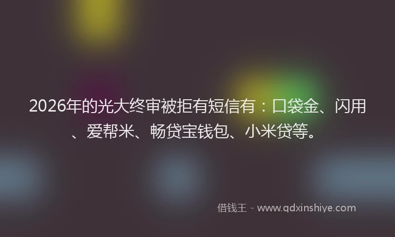 2026年的光大终审被拒有短信有：口袋金、闪用、爱帮米、畅贷宝钱包、小米贷等。