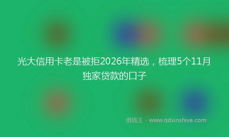 光大信用卡老是被拒2026年精选,梳理5个11月独家贷款的口子