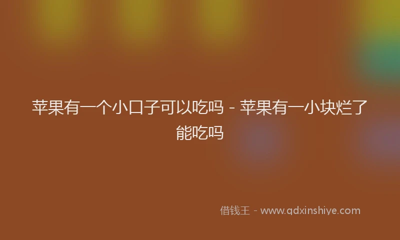 苹果有一个小口子可以吃吗 - 苹果有一小块烂了能吃吗