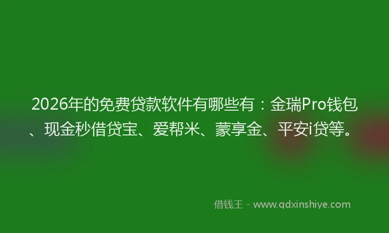 2026年的免费贷款软件有哪些有：金瑞Pro钱包、现金秒借贷宝、爱帮米、蒙享金、平安i贷等。