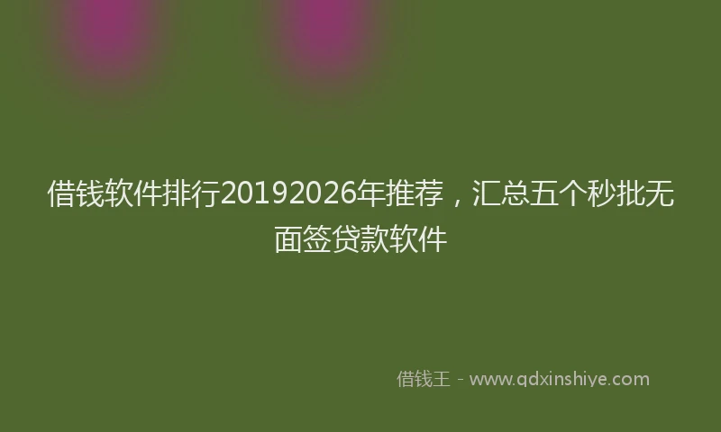 借钱软件排行20192026年推荐，汇总五个秒批无面签贷款软件