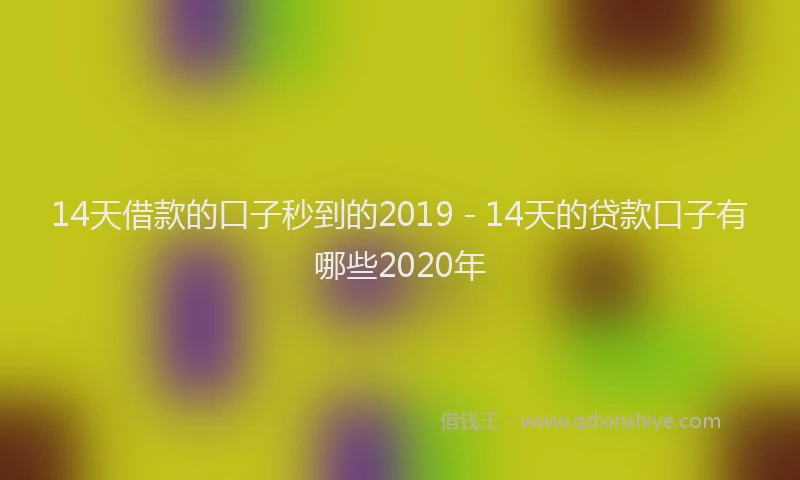 14天借款的口子秒到的2019 - 14天的贷款口子有哪些2020年