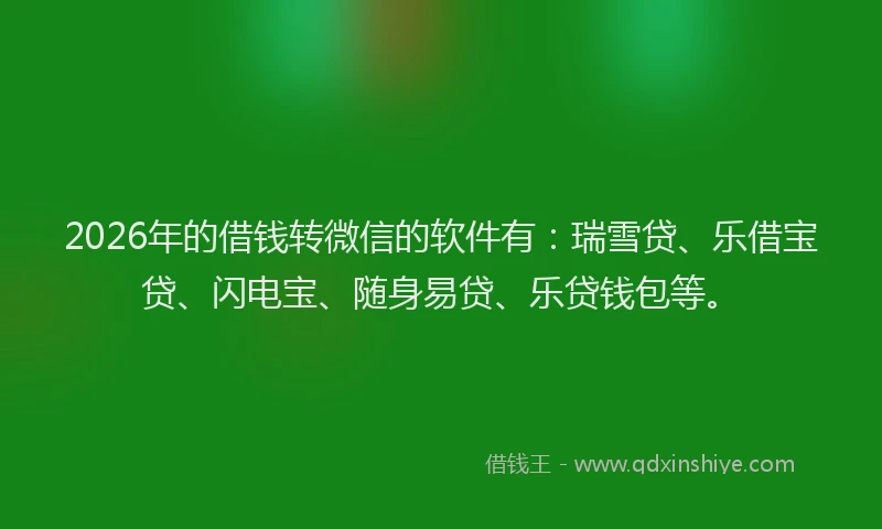 2026年的借钱转微信的软件有:瑞雪贷、乐借宝贷、闪电宝、随身易贷、乐贷钱包等。