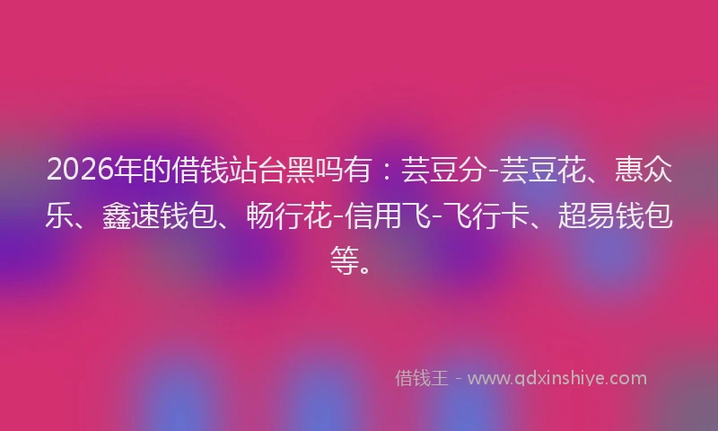 2026年的借钱站台黑吗有：芸豆分-芸豆花、惠众乐、鑫速钱包、畅行花-信用飞-飞行卡、超易钱包等。