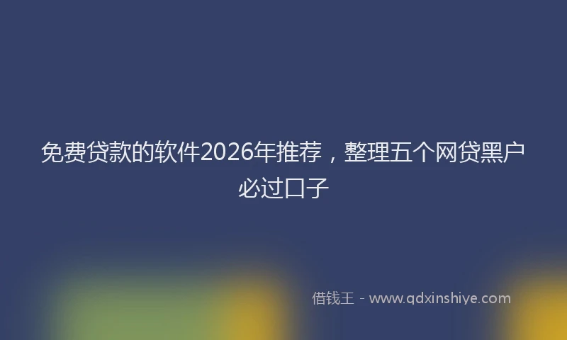 免费贷款的软件2026年推荐，整理五个网贷黑户必过口子