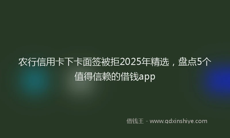 农行信用卡下卡面签被拒2025年精选，盘点5个值得信赖的借钱app