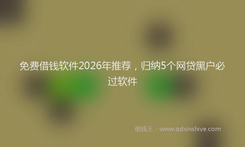免费借钱软件2026年推荐，归纳5个网贷黑户必过软件