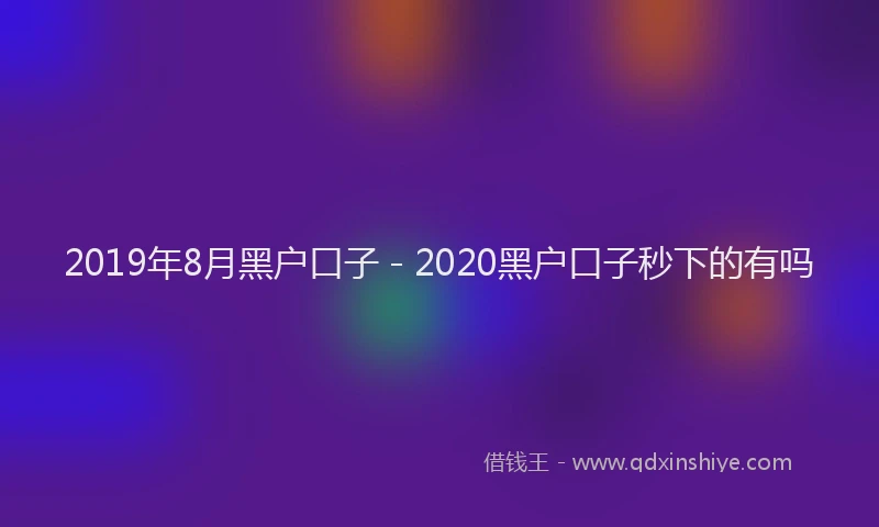 2019年8月黑户口子 - 2020黑户口子秒下的有吗