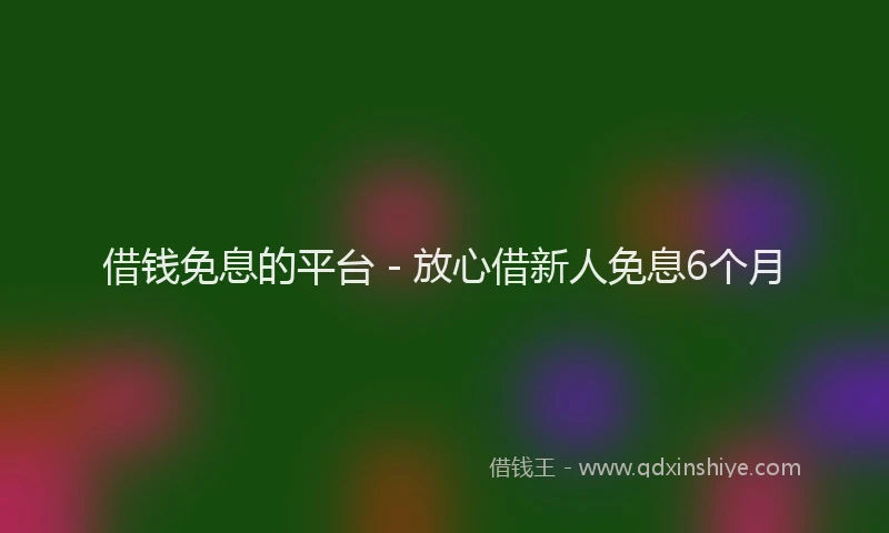 借钱免息的平台 - 放心借新人免息6个月