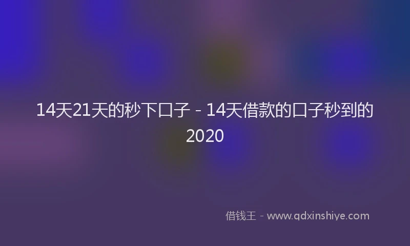 14天21天的秒下口子 - 14天借款的口子秒到的2020