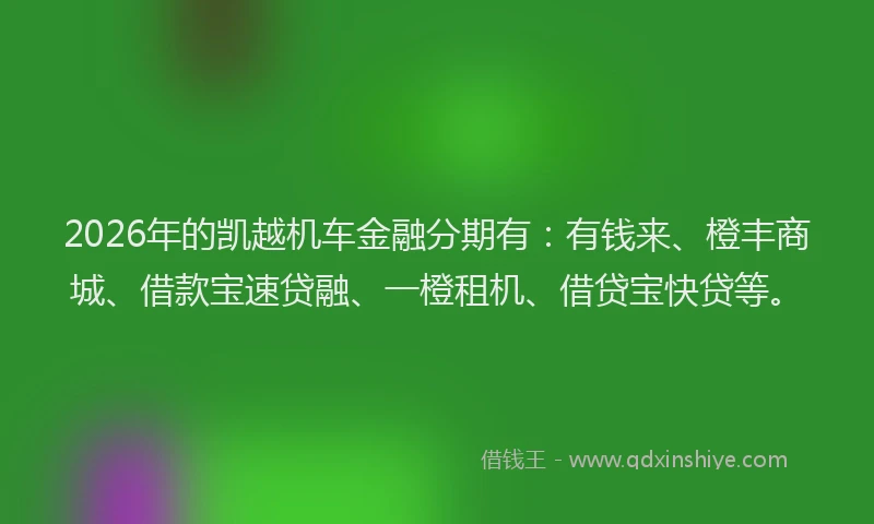 2026年的凯越机车金融分期有：有钱来、橙丰商城、借款宝速贷融、一橙租机、借贷宝快贷等。
