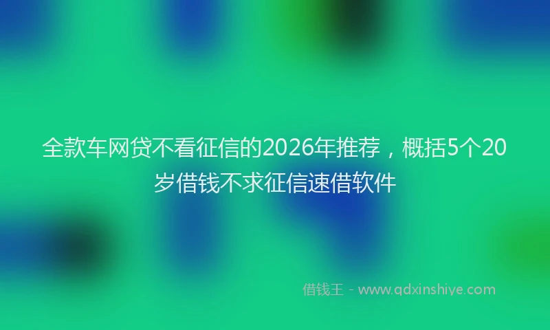 全款车网贷不看征信的2026年推荐，概括5个20岁借钱不求征信速借软件