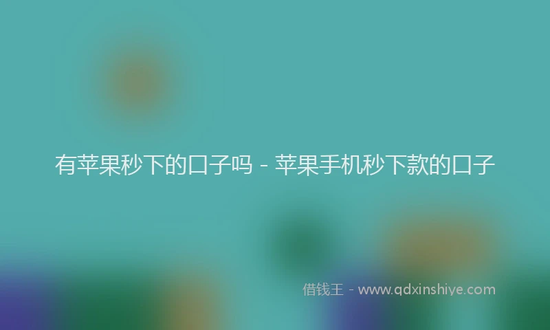 有苹果秒下的口子吗 - 苹果手机秒下款的口子