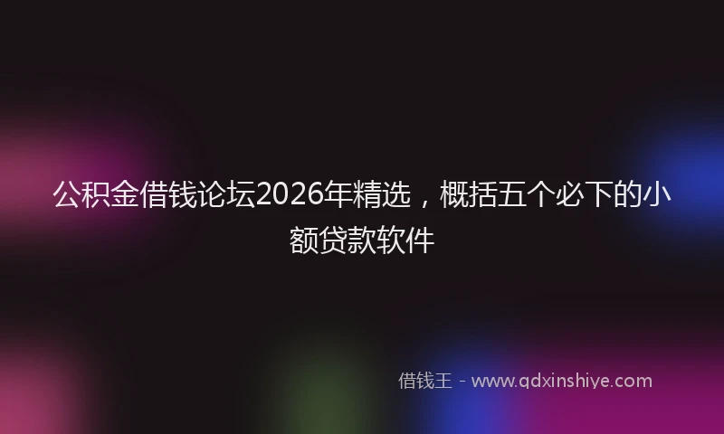 公积金借钱论坛2026年精选，概括五个必下的小额贷款软件