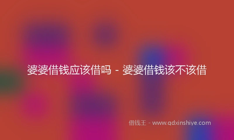 婆婆借钱应该借吗 - 婆婆借钱该不该借