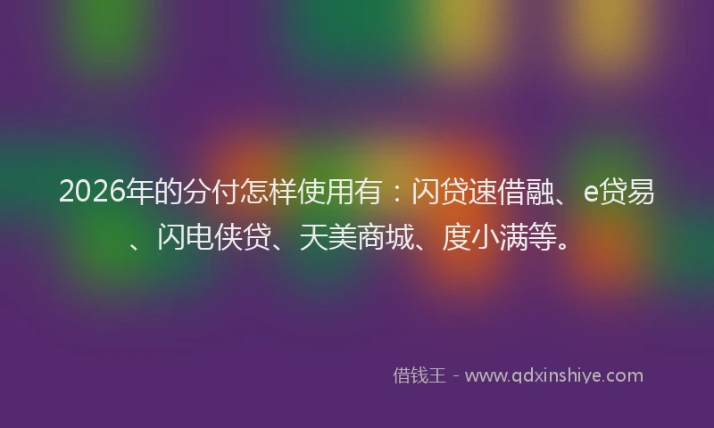 2026年的分付怎样使用有：闪贷速借融、e贷易、闪电侠贷、天美商城、度小满等。