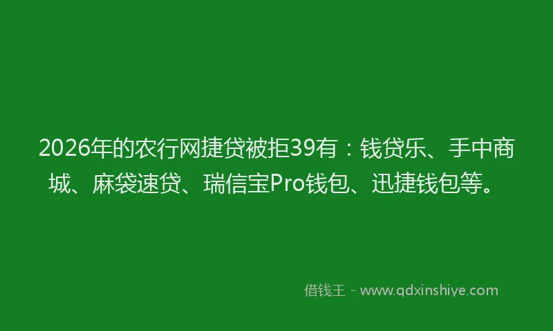 2026年的农行网捷贷被拒39有：钱贷乐、手中商城、麻袋速贷、瑞信宝Pro钱包、迅捷钱包等。