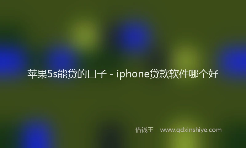 苹果5s能贷的口子 - iphone贷款软件哪个好