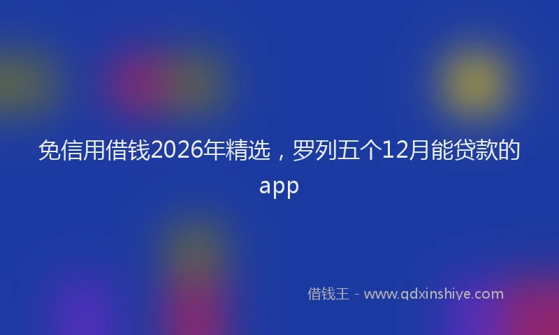 免信用借钱2026年精选,罗列五个12月能贷款的app