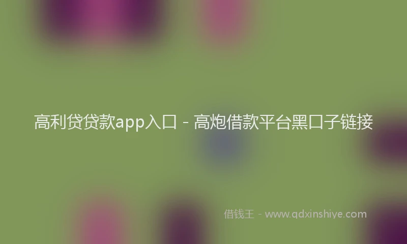 高利贷贷款app入口 - 高炮借款平台黑口子链接